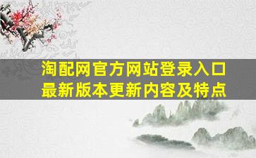 淘配网官方网站登录入口最新版本更新内容及特点