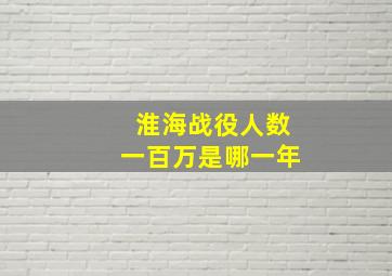 淮海战役人数一百万是哪一年