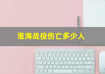 淮海战役伤亡多少人