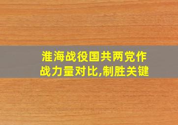 淮海战役国共两党作战力量对比,制胜关键