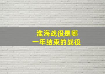 淮海战役是哪一年结束的战役