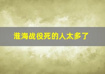 淮海战役死的人太多了