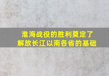 淮海战役的胜利奠定了解放长江以南各省的基础