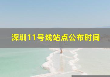 深圳11号线站点公布时间