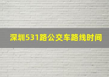 深圳531路公交车路线时间