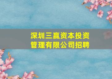 深圳三赢资本投资管理有限公司招聘