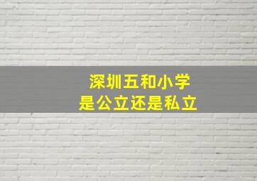 深圳五和小学是公立还是私立