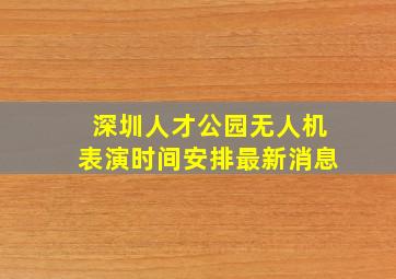 深圳人才公园无人机表演时间安排最新消息