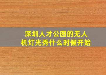 深圳人才公园的无人机灯光秀什么时候开始