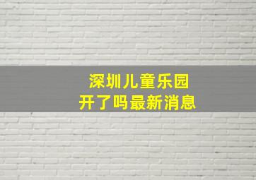 深圳儿童乐园开了吗最新消息