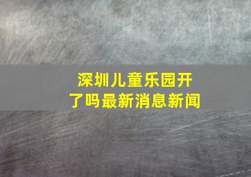 深圳儿童乐园开了吗最新消息新闻