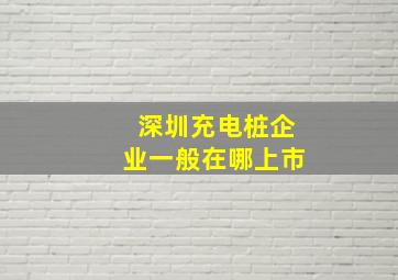 深圳充电桩企业一般在哪上市