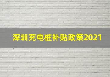 深圳充电桩补贴政策2021