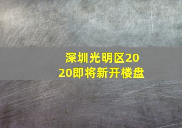 深圳光明区2020即将新开楼盘