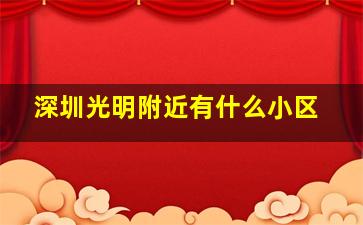 深圳光明附近有什么小区