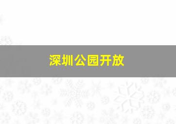 深圳公园开放