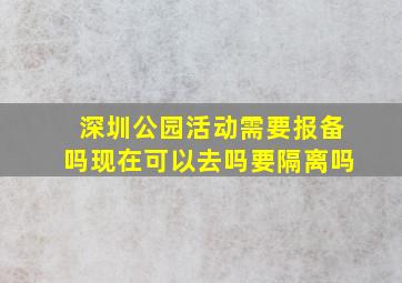 深圳公园活动需要报备吗现在可以去吗要隔离吗