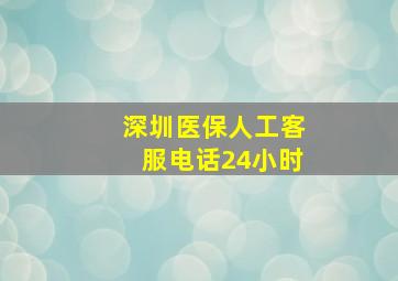 深圳医保人工客服电话24小时