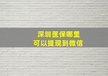 深圳医保哪里可以提现到微信