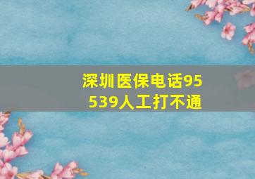 深圳医保电话95539人工打不通