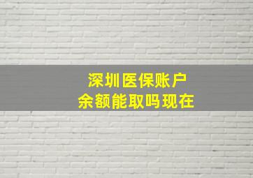 深圳医保账户余额能取吗现在