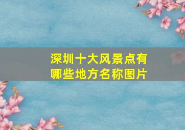 深圳十大风景点有哪些地方名称图片