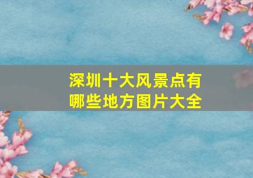 深圳十大风景点有哪些地方图片大全