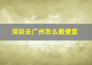 深圳去广州怎么最便宜