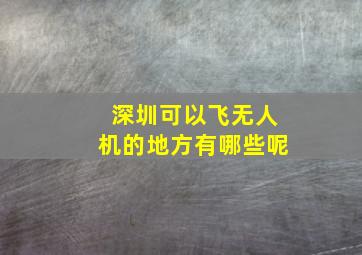 深圳可以飞无人机的地方有哪些呢