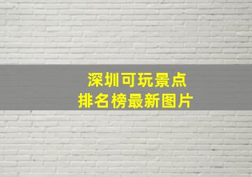 深圳可玩景点排名榜最新图片