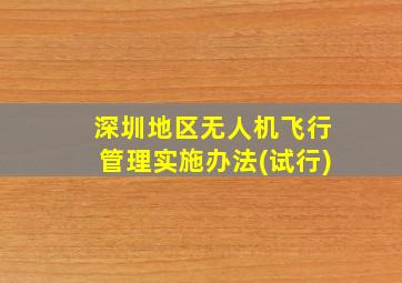 深圳地区无人机飞行管理实施办法(试行)