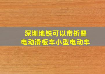 深圳地铁可以带折叠电动滑板车小型电动车