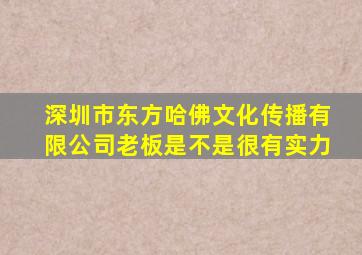 深圳市东方哈佛文化传播有限公司老板是不是很有实力