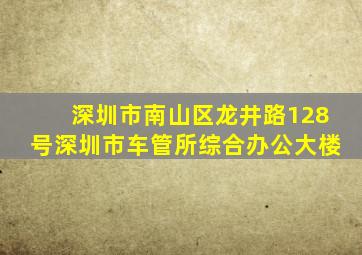 深圳市南山区龙井路128号深圳市车管所综合办公大楼