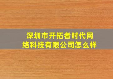 深圳市开拓者时代网络科技有限公司怎么样