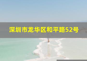 深圳市龙华区和平路52号