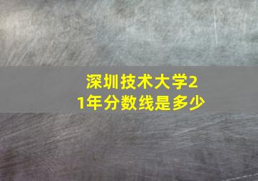 深圳技术大学21年分数线是多少