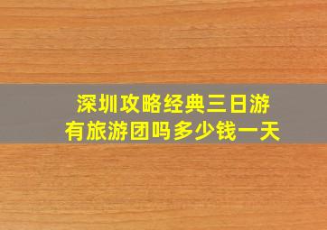 深圳攻略经典三日游有旅游团吗多少钱一天