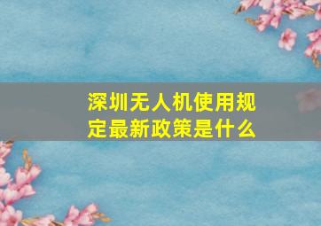 深圳无人机使用规定最新政策是什么