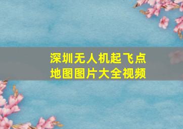 深圳无人机起飞点地图图片大全视频