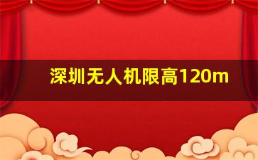 深圳无人机限高120m