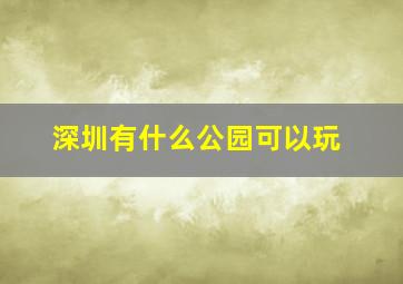 深圳有什么公园可以玩