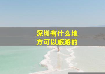 深圳有什么地方可以旅游的