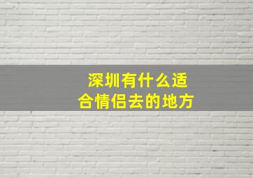 深圳有什么适合情侣去的地方