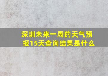 深圳未来一周的天气预报15天查询结果是什么