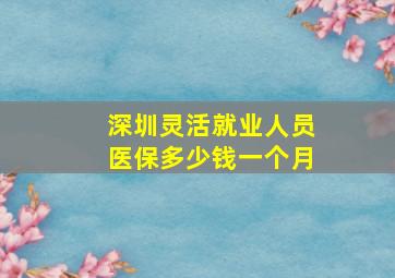 深圳灵活就业人员医保多少钱一个月