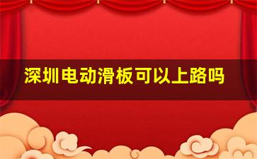 深圳电动滑板可以上路吗