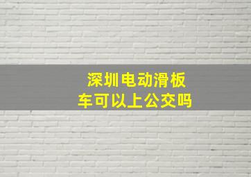 深圳电动滑板车可以上公交吗