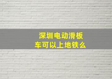 深圳电动滑板车可以上地铁么