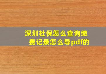 深圳社保怎么查询缴费记录怎么导pdf的